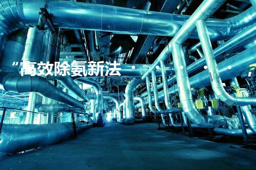 “高效除氨新法，破解氨氮廢水超標(biāo)難題”